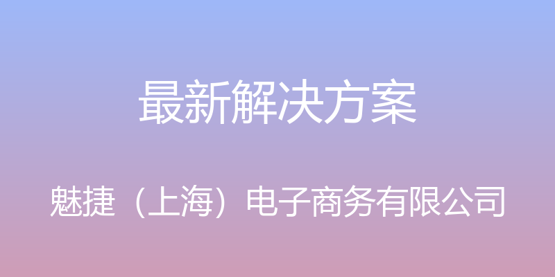 最新解决方案 - 魅捷（上海）电子商务有限公司